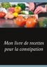 Cédric Menard - Mon livre de recettes pour la constipation.