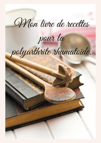 Mon livre de recettes pour la polyarthrite rhumatoïde