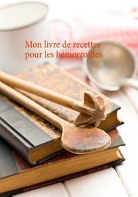Cédric Menard - Mon livre de recettes pour le soin diététiques des hémorroïdes.