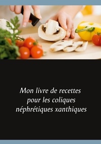 Cédric Menard - Mon livre de recettes pour les coliques néphrétiques xanthiques.