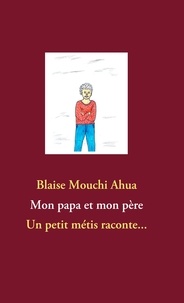 Blaise Mouchi Ahua - Mon papa et mon père - Un petit métis raconte....