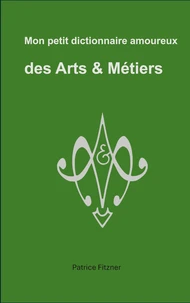 Mon petit dictionnaire amoureux des Arts & Métiers