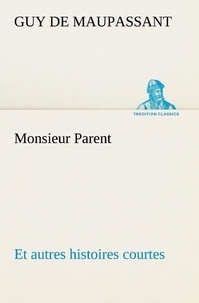 Guy de Maupassant - Monsieur Parent Et autres histoires courtes.