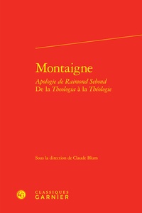 Claude Blum - Montaigne : Apologie de Raimond Sebond - De la Theologia à la Théologie.