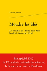 Vincent Joineau - Moudre les blés - Les moulins de l'Entre-deux-Mers bordelais (XIe-XVIIIe siècle).