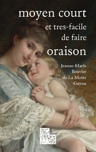 Jeanne Bouvier de La Motte Guyon - Moyen court et très-facile de faire oraison.