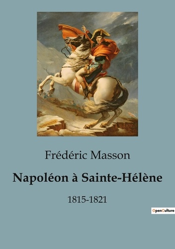 Frédéric Masson - Secrets d'histoire  : Napoléon à Sainte-Hélène - 1815-1821.