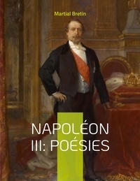 Martial Bretin - Napoléon III : Poésies - Recueil de poèmes sur Napoléon III, empereur des Français.
