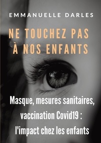 Emmanuelle Darles - Ne touchez pas à nos enfants - Masque, mesures sanitaires, vaccins anti-Covid19 : l'impact chez les enfants.