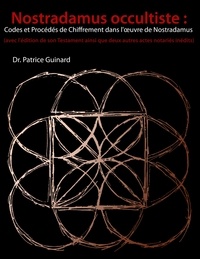 Patrice Guinard - Nostradamus occultiste : codes et procédés de chiffrement dans l'oeuvre de Nostradamus - (Avec l'édition de son Testament ainsi que deux autres actes notariés inédits).