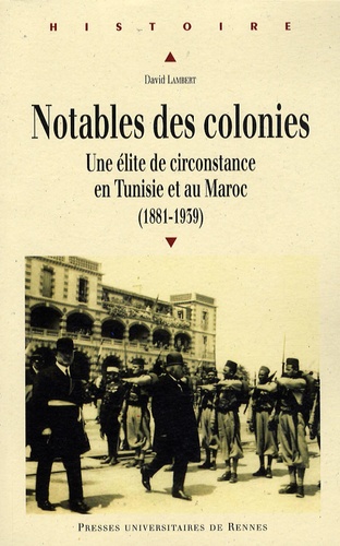 David Lambert - Notables des colonies - Une élite de circonstance en Tunisie et au Maroc (1881-1939).