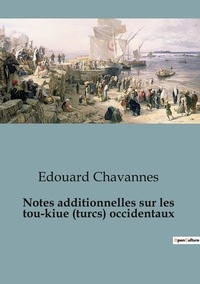 Edouard Chavannes - Notes additionnelles sur les  tou-kiue (turcs) occidentaux.
