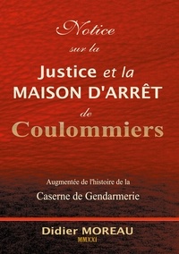 Didier Moreau - Notice sur la Justice et la maison d'arrêt de Coulommiers - Augmentée de l'histoire de la Caserne de Gendarmerie.