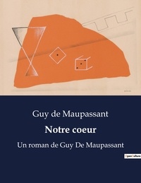 Guy de Maupassant - Notre coeur - Un roman de Guy De Maupassant.