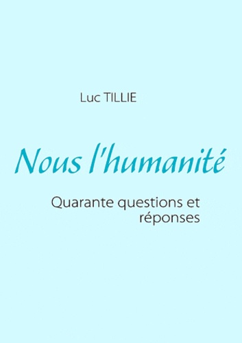 Luc Tillie - Nous l'humanité - Quarante questions et réponses.