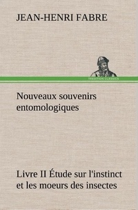 Jean-Henri Fabre - Nouveaux souvenirs entomologiques - Livre II Étude sur l'instinct et les moeurs des insectes.