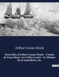 Arthur Conan Doyle - Nouvelles d'Arthur Conan Doyle  : Contes de l'eau bleue : Le Coffre à raies - Le Démon de la tonnellerie, etc. - Un recueil de nouvelles d'Arthur Conan Doyle.