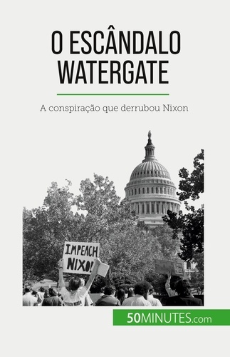 O escândalo Watergate. A conspiração que derrubou Nixon
