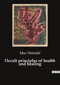 Max Heindel - Ésotérisme et Paranormal  : Occult principles of health and healing.