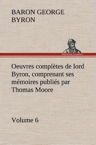 George Gordon et Baron byron Byron - Oeuvres complètes de lord Byron. Volume 6 comprenant ses mémoires publiés par Thomas Moore.