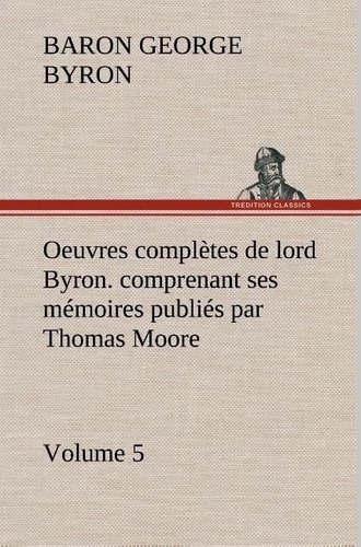 George Gordon et Baron byron Byron - Oeuvres complètes de lord Byron. Volume 5. comprenant ses mémoires publiés par Thomas Moore.