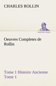 Charles Rollin - Oeuvres Completes de Rollin Tome 1 Histoire Ancienne Tome 1.