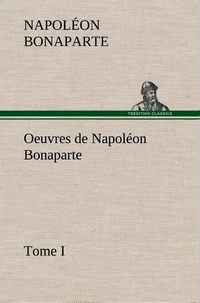 Napoléon Bonaparte - Oeuvres de Napoléon Bonaparte, Tome I..