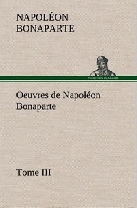 Napoléon Bonaparte - Oeuvres de Napoléon Bonaparte, Tome III..
