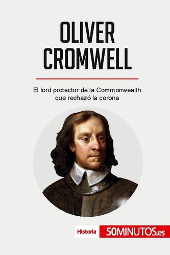 Historia  Oliver Cromwell. El lord protector de la Commonwealth que rechazó la corona
