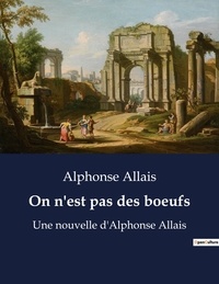 Alphonse Allais - On n'est pas des boeufs - Une nouvelle d'Alphonse Allais.