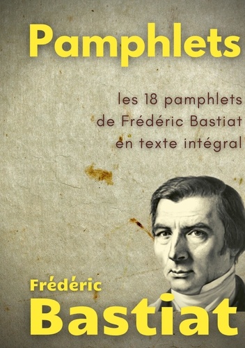 Pamphlets. Les 18 pamphlets de Frédéric Bastiat en texte intégral