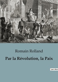 Romain Rolland - Philosophie  : Par la Révolution, la Paix.