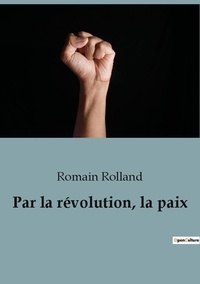 Romain Rolland - Par la révolution, la paix.
