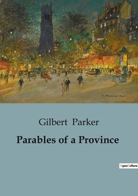 Gilbert Parker - Parables of a Province.