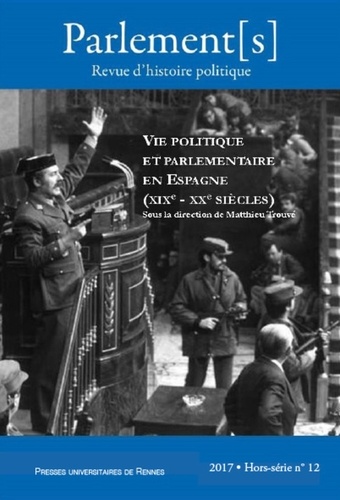 Matthieu Trouvé - Parlement[s] Hors-série N° 12/2017 : Vie politique et parlementaire en Espagne XIXe- XXe siècle.