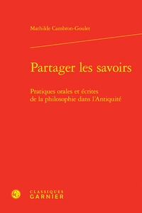 Mathilde Cambron-Goulet - Partager les savoirs - Pratiques orales et écrites de la philosophie dans l'Antiquité.