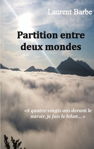 Laurent Barbe - Partition entre deux mondes - A quatre vingts ans devant le miroir, je fais le bilan.