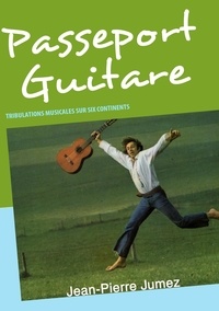 Jean-Pierre Jumez - Passeport guitare - Tribulations musicales sur six continents.