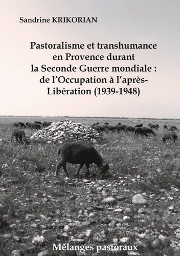 Sandrine Krikorian - Pastoralisme et Transhumance en Provence durant la Seconde Guerre mondiale - De l'Occupation à l'après-Libération (1939-1948).