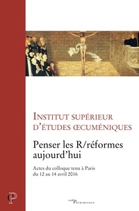  Institut d'études oecuméniques - Penser les R/réformes aujourd'hui - Actes du colloque tenu à Paris du 12 au 14 avril 2016.