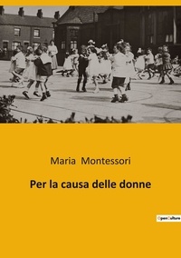 Maria Montessori - Per la causa delle donne.