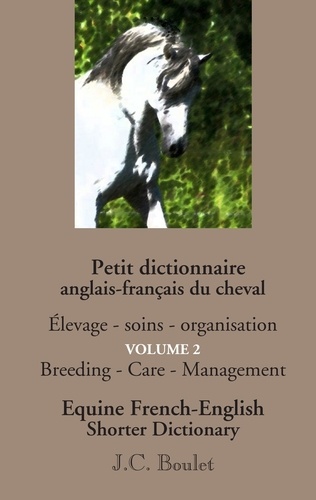 Jean-Claude Boulet - Petit dictionnaire du cheval - Volume 2 : Elevage, soins, organisation.