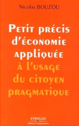 Nicolas Bouzou - Petit précis d'économie appliquée à l'usage du citoyen pragmatique.