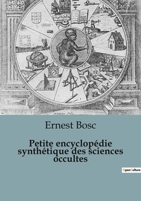 Ernest Bosc - Philosophie  : Petite encyclopédie synthétique des sciences occultes.