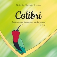 Nathalie Chevalier-Lemire - Petits contes d'animaux et de poésie Tome 2 : Colibri.