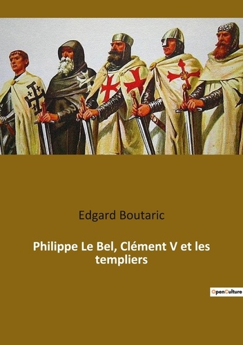 Edgard Boutaric - Ésotérisme et Paranormal  : Philippe Le Bel, Clément V et les templiers.