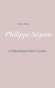 Kevin Alleno - Philippe Séguin - La République selon Cyrano.