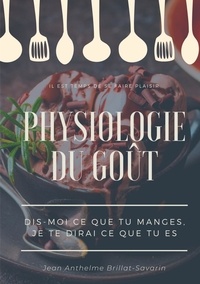 Jean Anthelme Brillat-Savarin - Physiologie du goût : dis-moi ce que tu manges, je te dirai ce que tu es - Etude scientifique (et drolatique) de la gastronomie française.
