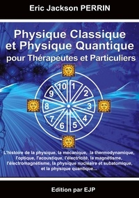 Eric Jackson Perrin - Physique Classique et Physique Quantique pour Thérapeutes et Particuliers.