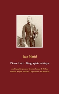 Jean Mariel - Pierre Loti : Biographie critique - Une biographie parue du vivant de l'auteur de Pêcheur d'Islande, Aziyadé, Madame Chrysantème, et Ramuntcho.